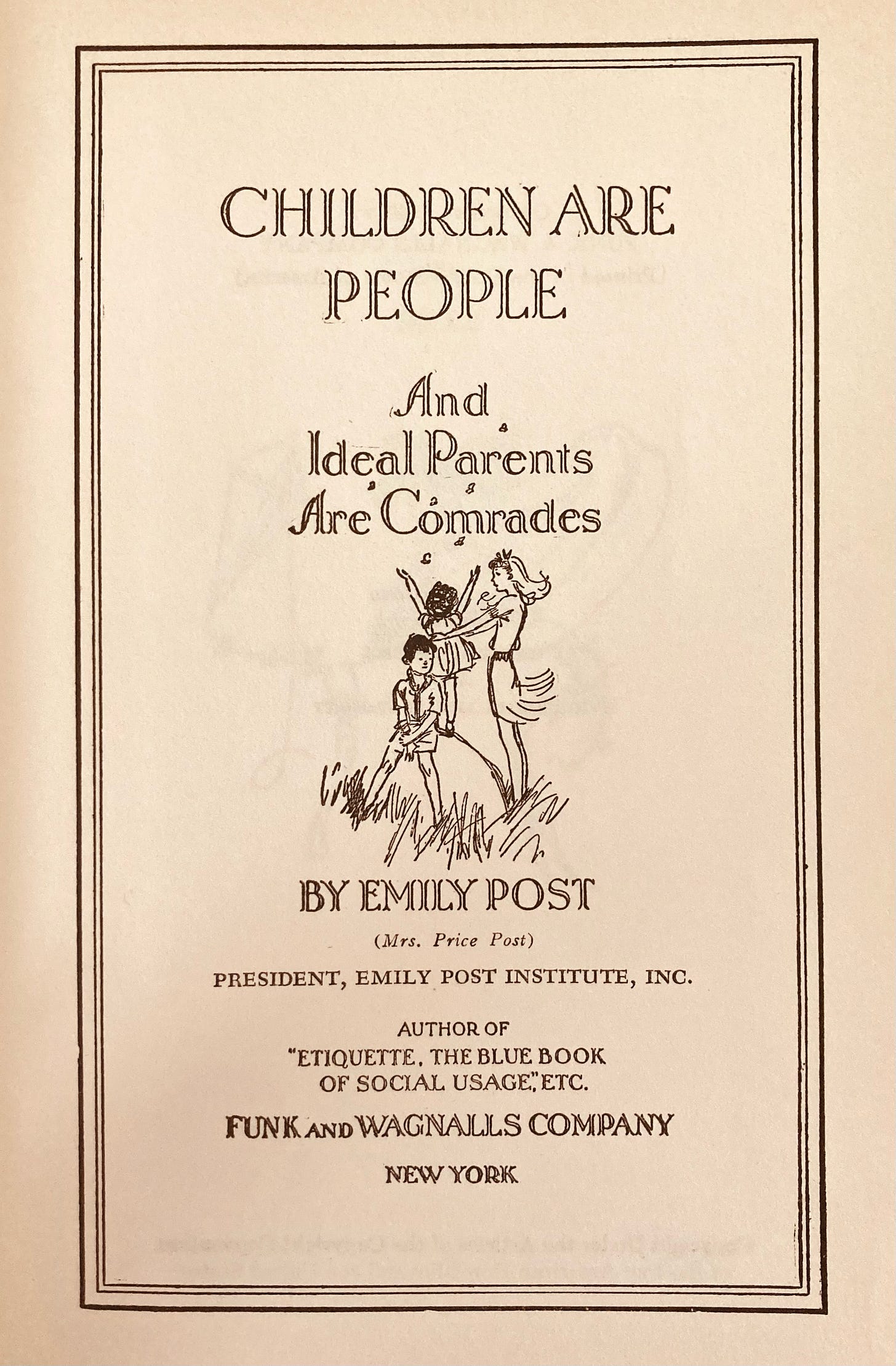 Interrior Title Page reads Children Are People And Ideal Parents Are Comrades By Emily Post (Mrs. Price Post) President, Emily Post Institute, Inc. Author of "Etiquette, The Blue Book of Social Usage" etc. Funk and Wagnalls Company New York with an illustration of two children and either their mother, solder sibling or babysitter all playing on a rock in a field