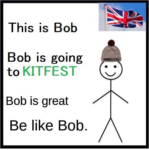 May be an image of text that says "This is Bob Bob is going to KITFEST Bob is great Be like Bob."