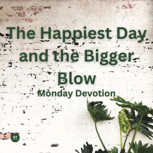 The Happiest Day and the Bigger Blow, Monday Devotion by Gary Thomas
