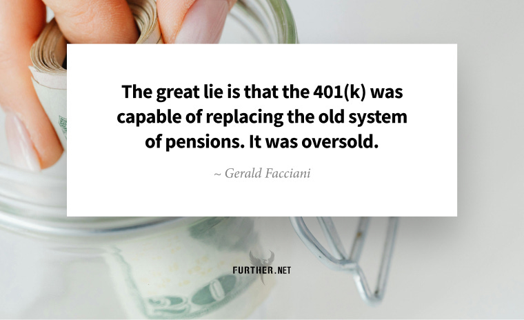 The great lie is that the 401(k) was capable of replacing the old system of pensions. It was oversold. ~ Gerald Facciani