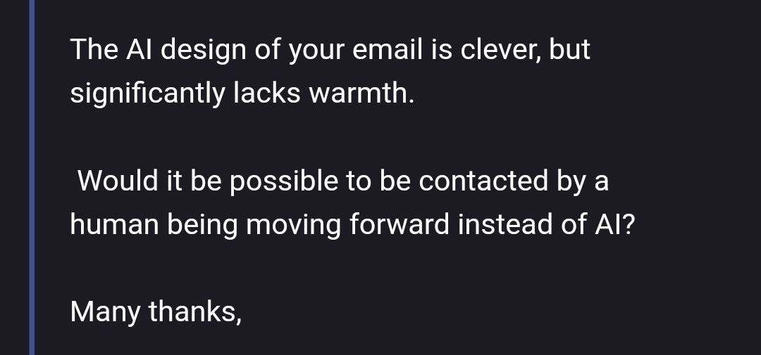Image of email reads "The AI design of your email is clever, but significantly lacks warmth. Would it be possible to be contacted by a human being moving forward instead of AI? Many Thanks"