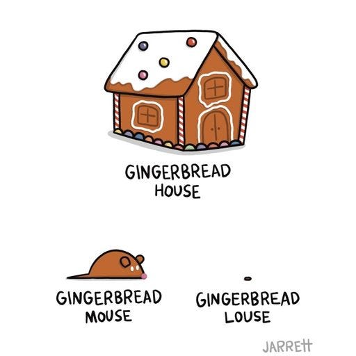 There is a gingerbread house, a gingerbread mouse, and a gingerbread louse.
