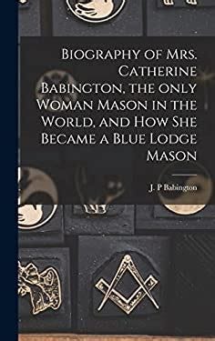 Biography of Mrs. Catherine Babington, the Only Woman Mason in the ...