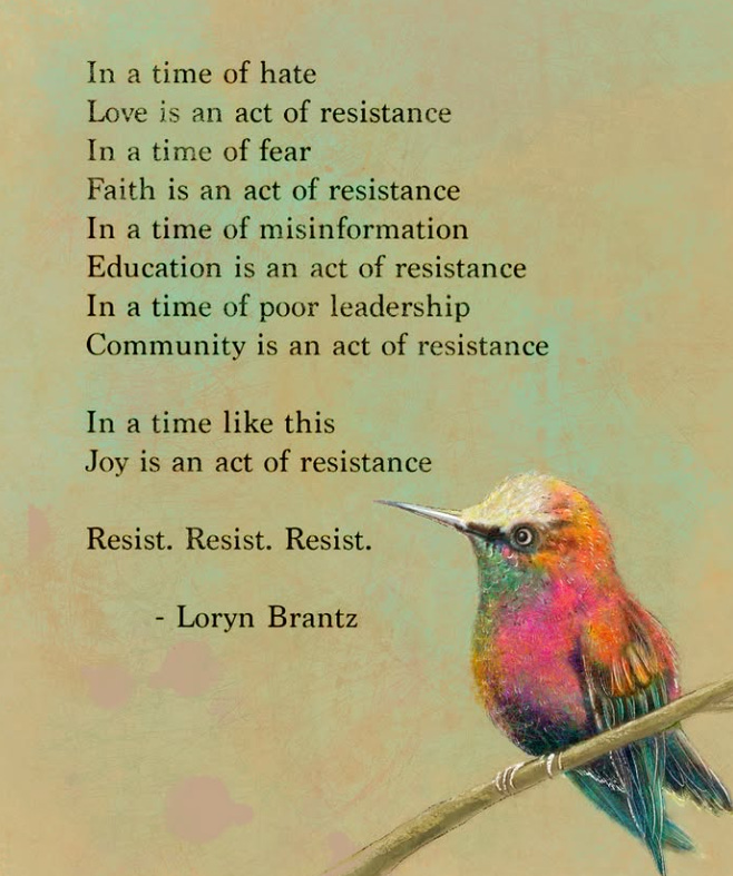 black text on coloured background. Text reads: INAUGURATION 2025  In a time of hate Love is an act of resistance In a time of fear Faith is an act of resistance In a time of misinformation Education is an act of resistance In a time of poor leadership Community is an act of resistance  In a time like this Joy is an act of resistance  Resist. Resist. Resist.  - Loryn Brantz