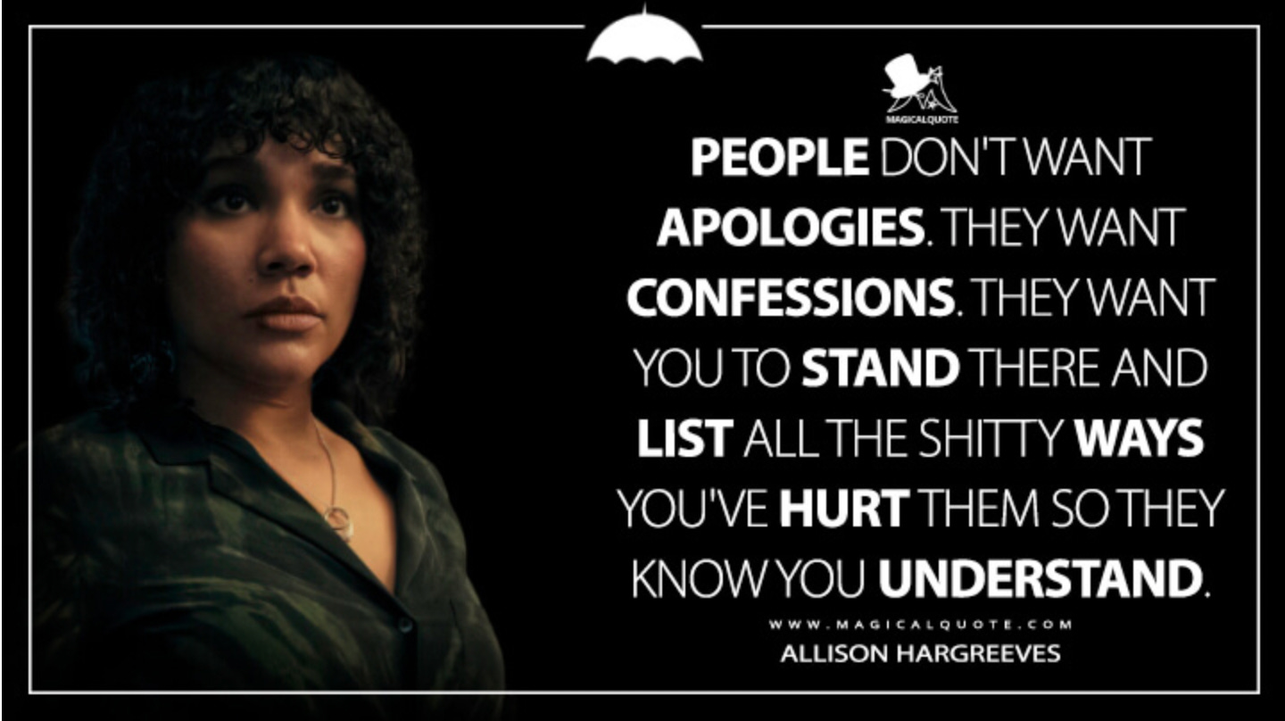 A photo of Allison Hargreaves from The Umbrella Academy with a quote to the right: "People don't want apologies. They want confessions. They want you to stand there and list all the shitty ways you've hurt them so they know you understand." Source: www.magicalquote.com