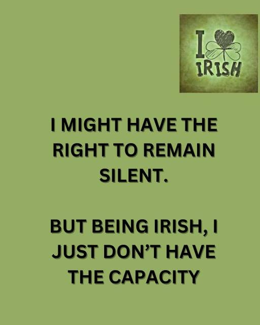 May be an image of harp and text that says "I Is I IRISH I MIGHT HAVE THE RIGHT to REMAIN SILENT. BUT BEING IRISH,I JUST DON'T HAVE THE CAPACITY"