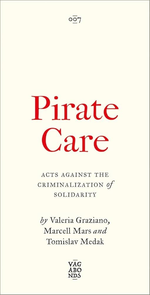 Pirate Care: Acts Against the Criminalization of Solidarity (Vagabonds):  Amazon.co.uk: Valeria Graziano, Marcell Mars, Tomislav Medak:  9780745349800: Books