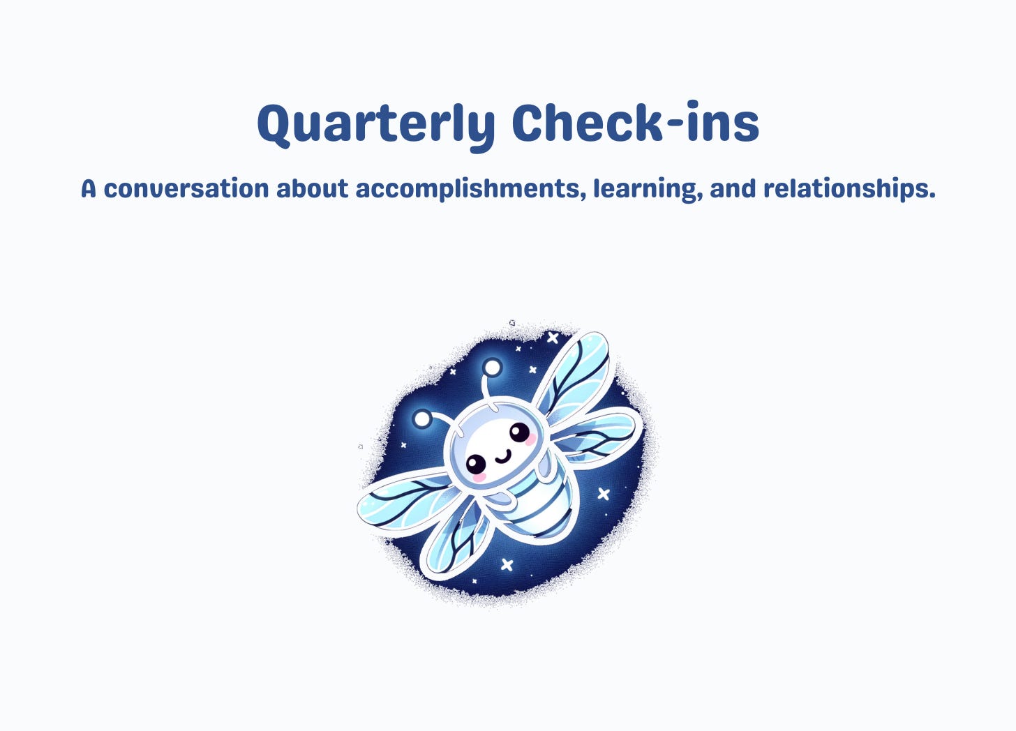 Quarterly Check-ins: a conversation about accomplishments, learning, and relationships.