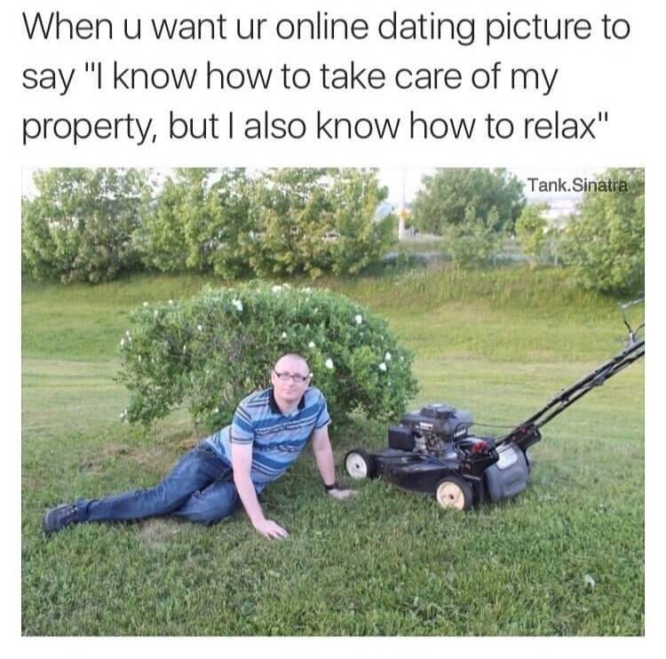 May be a meme of 1 person and text that says 'When u want ur online dating picture to say "I know how to take care of my property, but I also know how to relax" Tank.Sinatra'