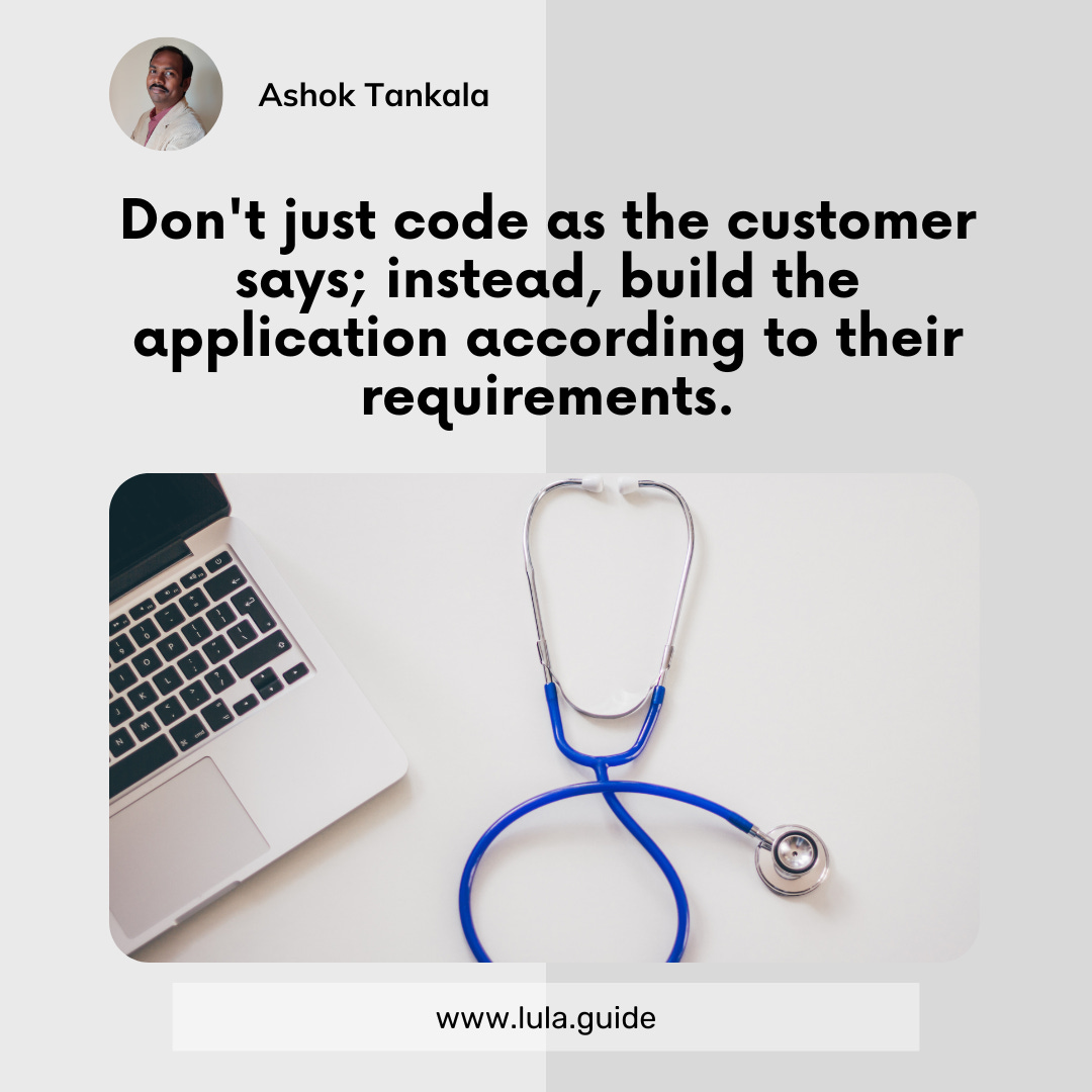 Don't just code as the customer says; instead, build the application according to their requirements.