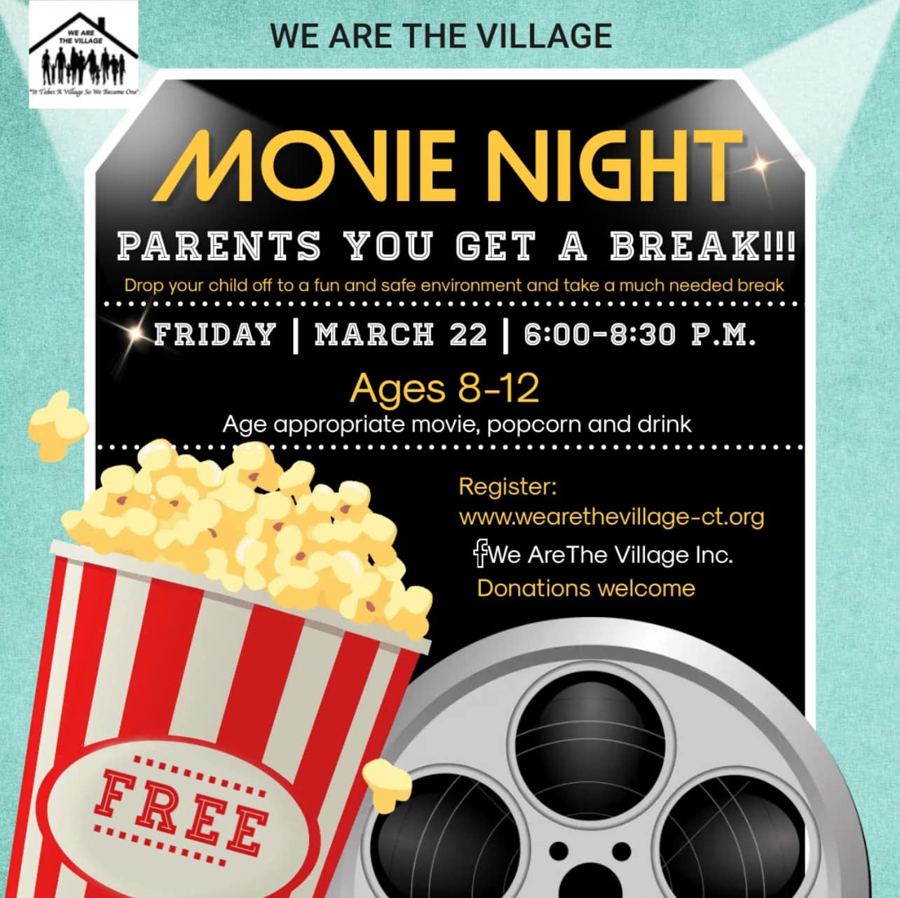 May be an image of text that says 'l WE ARE THE VILLAGE MONIE NIGHT PARENTS YOU GET A BREAK!!! FRIDAY MARCH 22 6:00-8:30 P.M. Ages 8-12 Age appropriate movie, popcorn and drink Register: www.wearethevillage-ct.org fwe AreThe Village Inc. Donations welcome FREE .........'