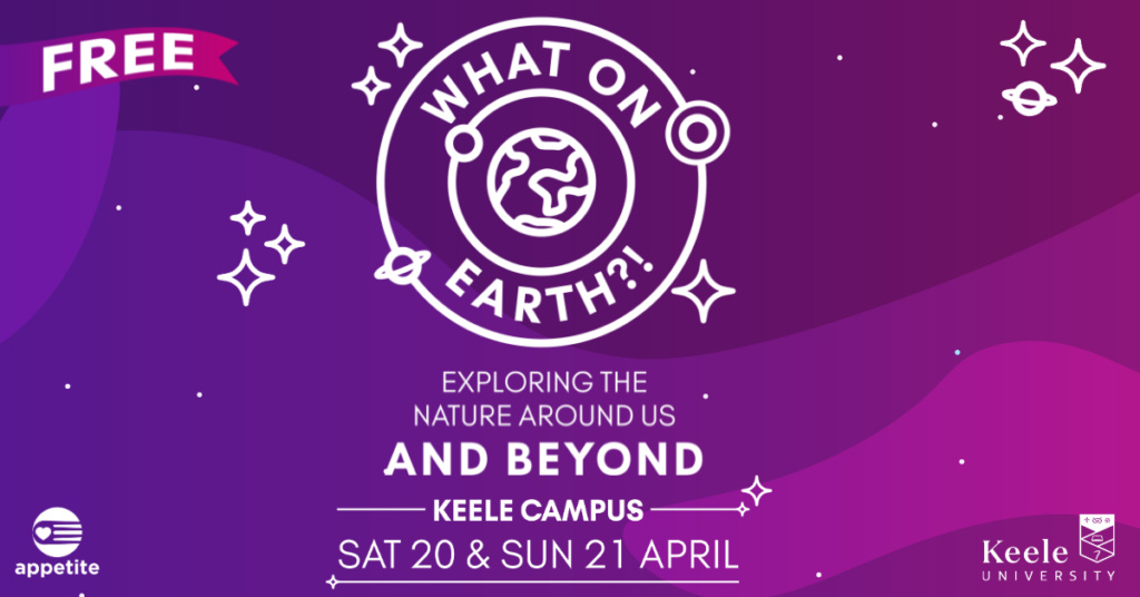 The image shows a purple and pink background, with white stars. There is a white image which says 'What on Earth?!' it has rings around it, with a illustration of the Earth in the middle. There is also text that reads 'FREE. Exploring the nature around us and beyond. Keele Campus. Sat 20 & Sun 21 April. Find out more appetite.org.uk'. In the bottom left-hand corner is the Appetite logo. In the right hand corner is the Keele university logo.