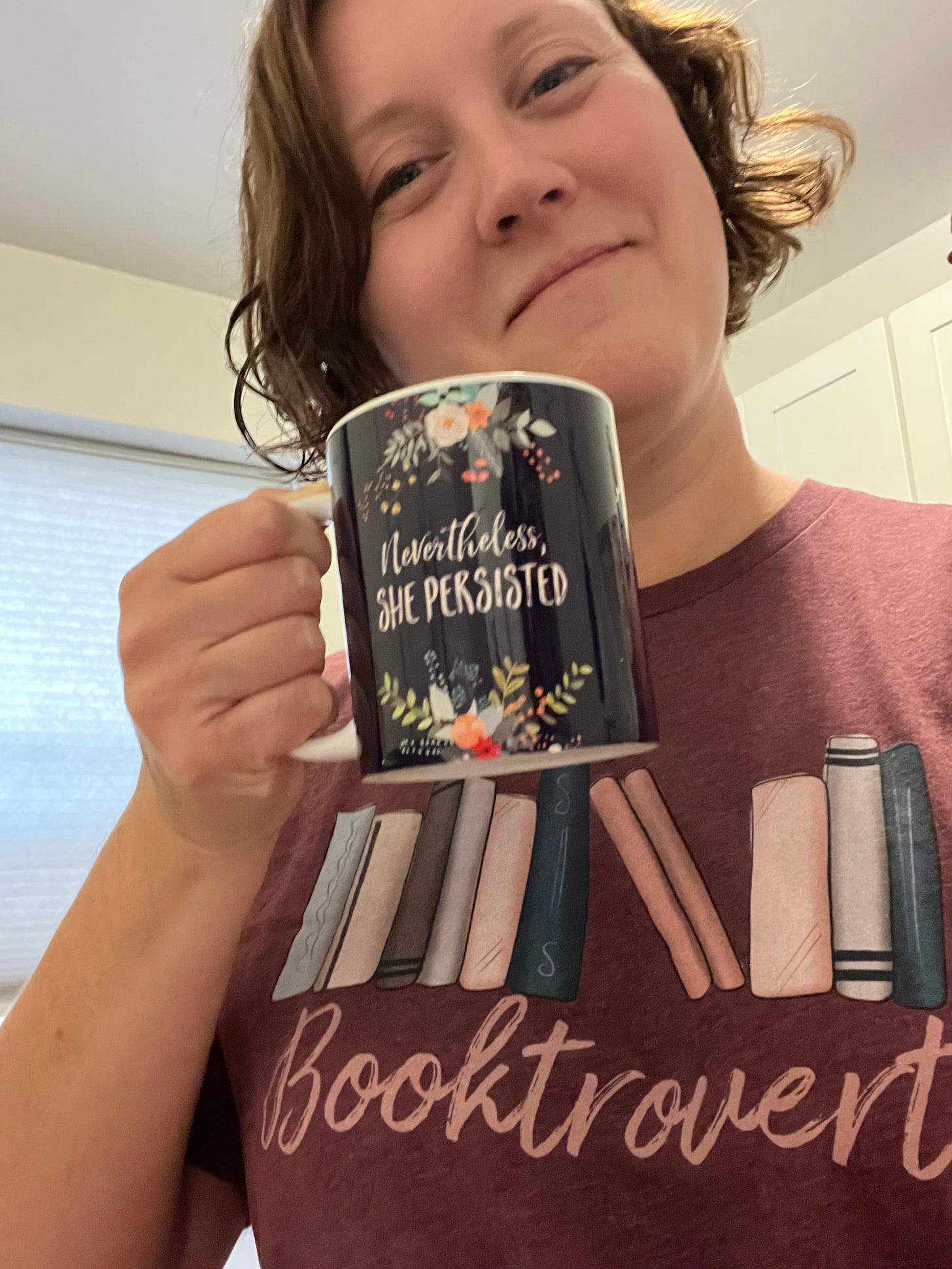 me drinking a cup of tea from a mug that says "Nevertheless, she persisted"