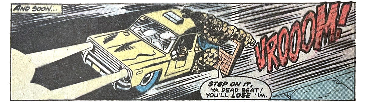 A panel from this issue showing the Thing hanging out the open back door of a yellow taxi cab that’s speeding down the road. Narration reads, “And soon…” The Thing says, “Step on it, ya deadbeat! You’ll lose ’im!” Sound effect is “vrooom!”