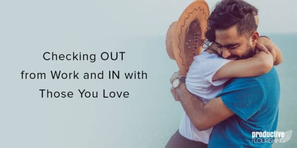 Two people embracing. Text overlay: Checking OUT from Work and IN with Those You Love