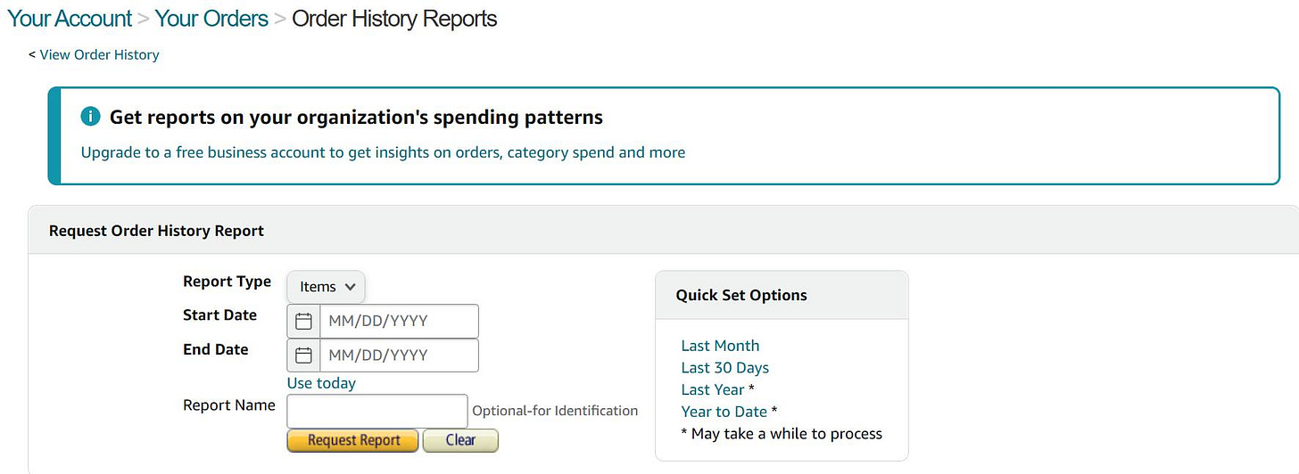 May be an image of text that says 'View Order History Your Account Your Orders Order History Reports Upgrade to Get reports on your organization's spending patterns free business account to get nsights on orders, category spend and more Request Order History Report Report Type Items Start Date End Date MM/DD/YYYY Quick Set Options MM/DD/YYYY Use today Report Request Report Clear Optional-for Identification Last Month Last Days Last Year Year Date May ake while process'