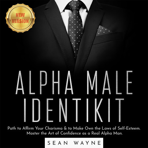ALPHA MALE IDENTIKIT: Path to Affirm Your Charisma & to Make Own the Laws  of Self-Esteem. Master the Art of Confidence as a Real Alpha Man. NEW  VERSION by SEAN WAYNE -