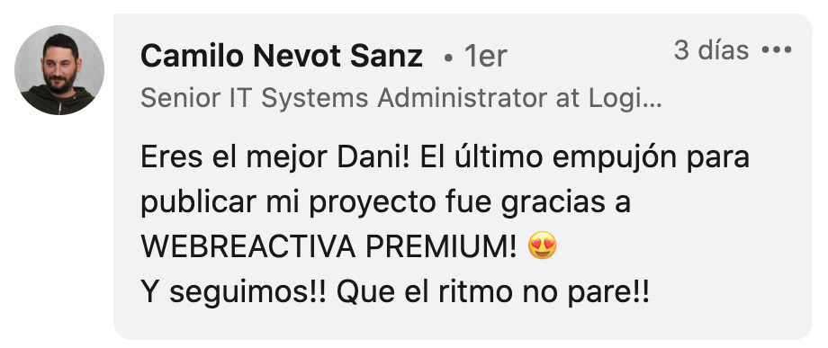 Camilo Nevot SanzVer el perfil de Camilo Nevot Sanz  • 1er Senior IT Systems Administrator at Logicommerce AND Full Stack Developer at tugrapadora.com 3 días Eres el mejor Dani! El último empujón para publicar mi proyecto fue gracias a WEBREACTIVA PREMIUM! 😍  Y seguimos!! Que el ritmo no pare!!