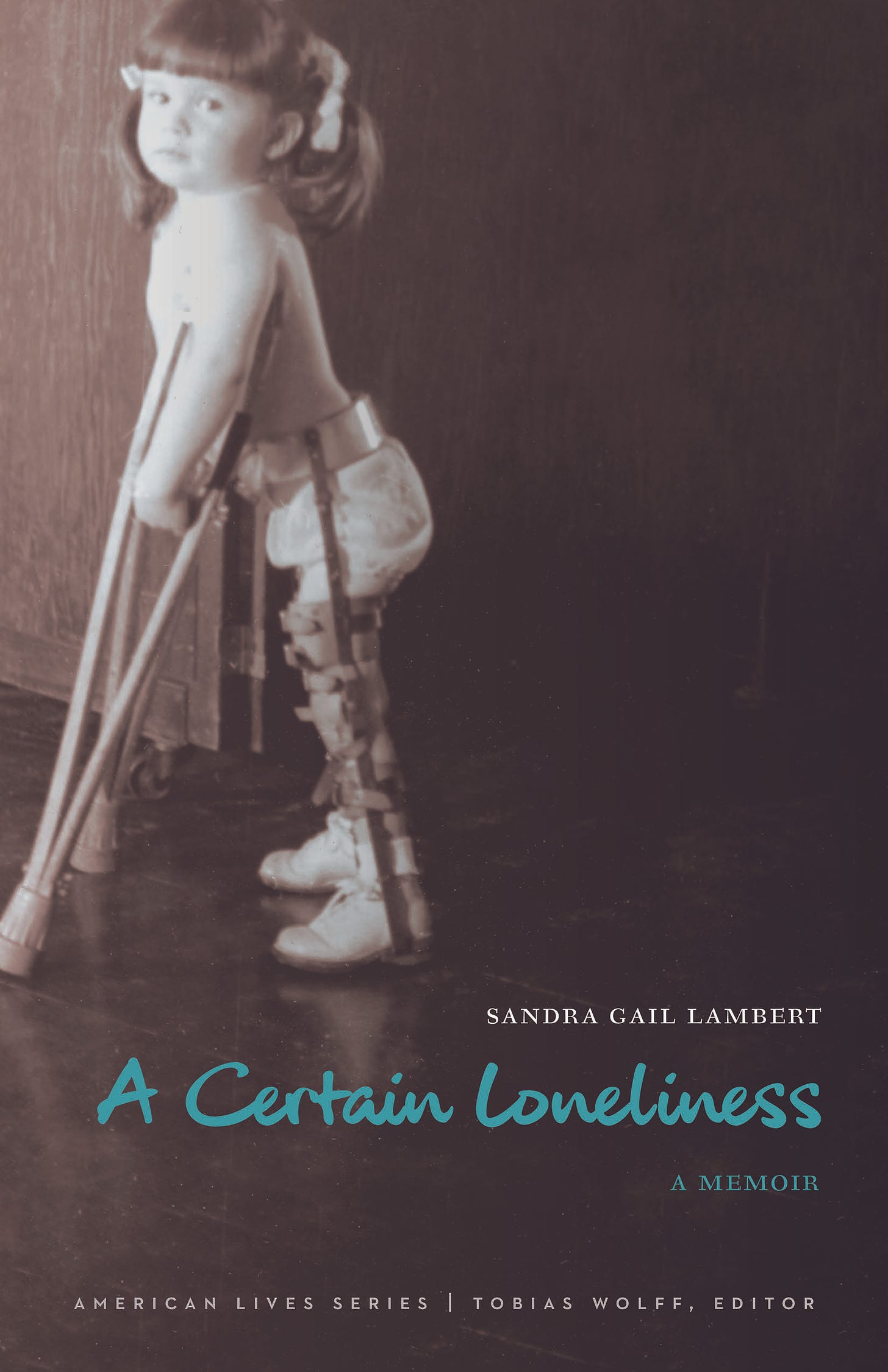 A book cover. The text says Sandra Gail Lambert, A Certain Loneliness: A Memoir, American Lives Series, Tobias Wolff, Editor. The black and white photo is of a white toddler with legs braces and wearing only a diaper, white socks, and ribbons in her hair. She has wooden crutches tucked into her armpits. 