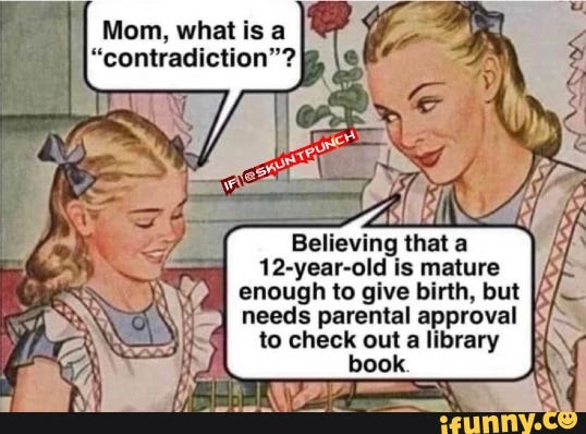 Mom, what is a II "contradiction"? Believing that a 12-year-old is mature enough to give birth, but needs parental approval to check out a library book