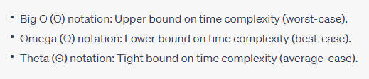 Big O (O) notation: Upper bound on time complexity (worst-case). Omega (Ω) notation: Lower bound on time complexity (best-case). Theta (Θ) notation: Tight bound on time complexity (average-case).