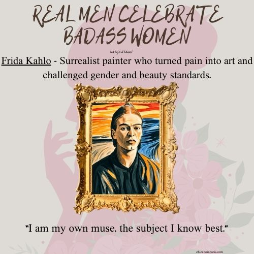 An illustrated portrait of Frida Kahlo is displayed in an ornate gold frame against a floral background. She is depicted with her signature strong gaze, dark hair pulled back, and wearing a dark blouse, with warm tones in the background. The title at the top reads, “REAL MEN CELEBRATE BADASS WOMEN.” Below, a caption states: “Frida Kahlo - Surrealist painter who turned pain into art and challenged gender and beauty standards.” At the bottom, a quote attributed to her reads: “I am my own muse, the subject I know best.” The website credit “chicanoinparis.com” appears subtly at the bottom.
