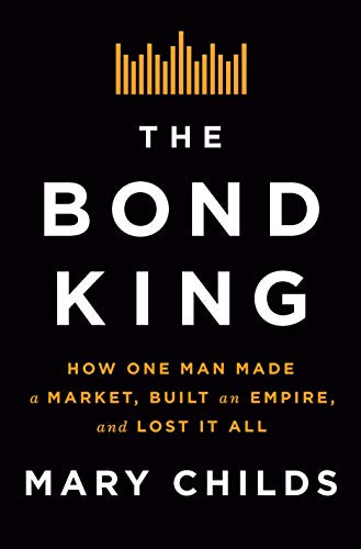 The Bond King: How One Man Made a Market, Built an Empire, and Lost It All by [Mary Childs]