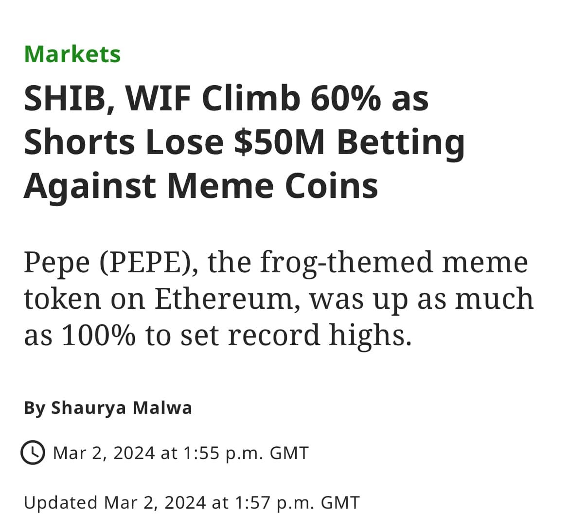 May be an image of text that says "Markets SHIB, WIF Climb 60% as Shorts Lose $50M Betting Against Meme Coins Pepe (PEPE), the frog-themed meme token on Ethereum, was up as much as 100% to set record highs. By Shaurya Malwa Mar 2, 2024 at 1:55 p.m. GMT Updated Mar 2, 2024 at 1:57 p.m. GMT"