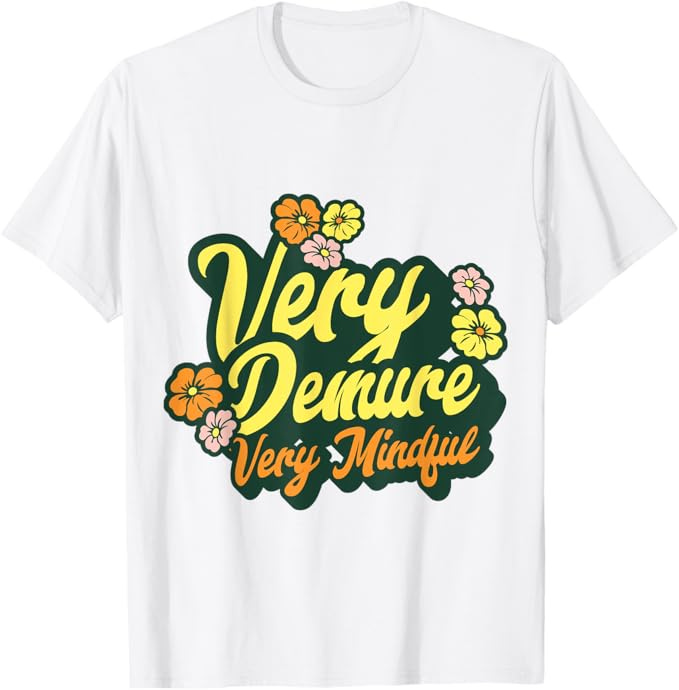 White T-shirt with floral pattern and the words Very Demure, Very Mindful