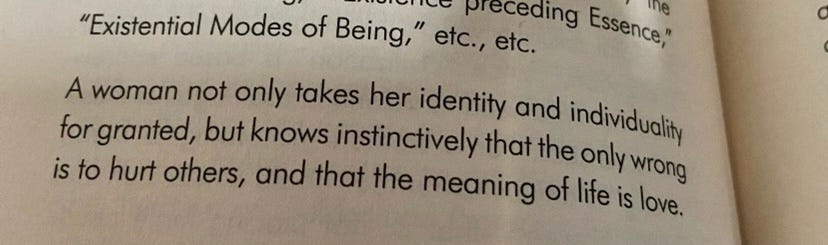 from SCUM Manifesto, by Valerie Solanas: "A Woman not only takes her identity and individuality for granted, but knows instinctively that the onloy wrong is to hurt others, and that the meaning of life is love."