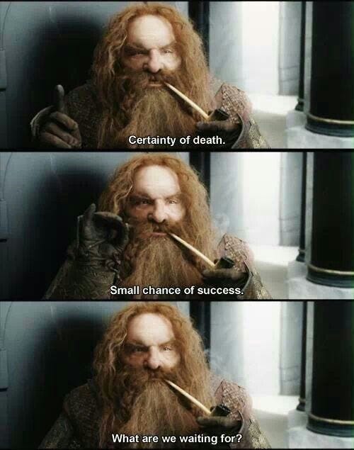 Gimli in the Jackson films: Certainty of Death, Small chance of success, what are we waiting for?
