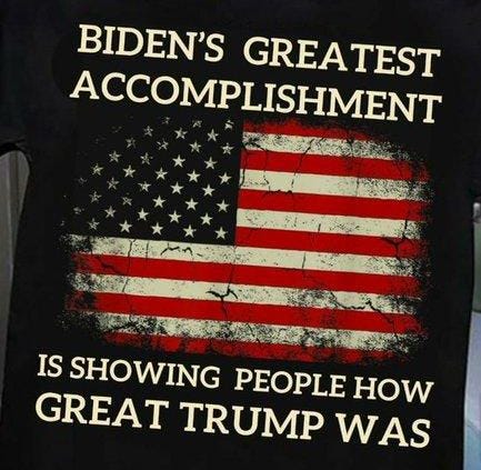May be an image of text that says 'BIDEN'S GREATEST ACCOMPLISHMENT IS SHOWING PEOPLE HOW GREAT TRUMP WAS'