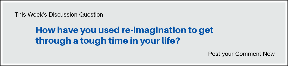This week's discussion question: "How have you used re-imagination to get through a tough time in your life?"