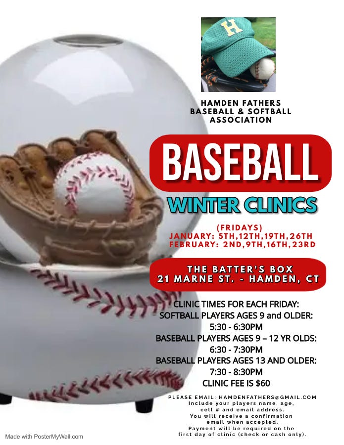 May be an image of ‎text that says '‎HAMDEN FATHERS BASEBALL & SOFTBALL ASSOCIATION سدا BASEBALL WINTER CLINICS (FRIDAYS) JANUARY: 5TH,12TH, 26TH FEBRUARY: 2ND,9TH,16TH,23RD THE BATTER'S BOX 21 MARNE ST. HAMDEN CT TIMES FOR EACH FRIDAY: SOFTBALL PLAYERS AGES and OLDER: 5:30 6:30PM BASEBALL PLAYERS AGES 6:30 7:30PM BASEBALL PLAYERS AGES 13 AND OLDER: 7:30 8:30PM CLINIC FEE IS $60 Made with PosterMyWall.com You PLEASE EMAIL: HAMDENFATHERS@GMAIL.COM Include your players name,age, age, email confirmation mail when accepted Payment erequired first clinic (check cash only).‎'‎