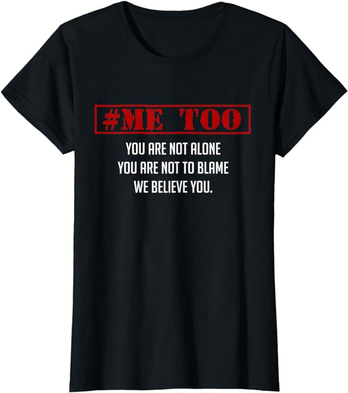 An unsightly black t-shirt that says “#MeToo” in capitalised red letters. Beneath, white text reads “you are not alone you are not to blame we believe you.”