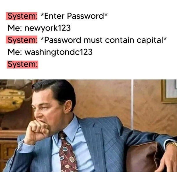 Meme: System: Enter password. Me: newyork123. System: Password must contain capital. Me: washington123.lo musí 