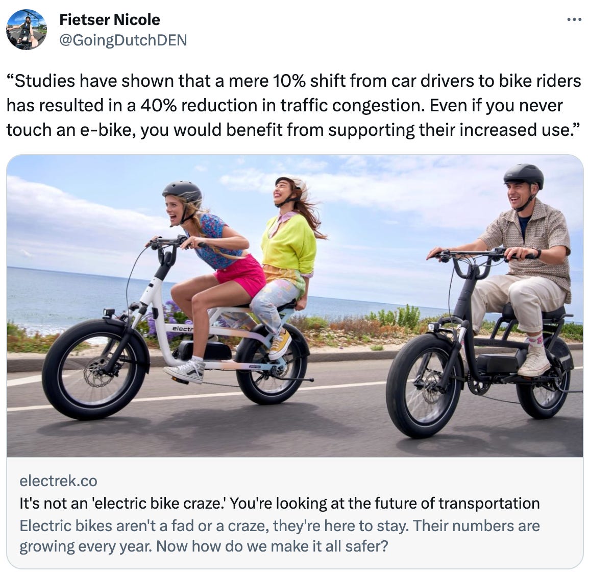  See new Tweets Conversation Fietser Nicole @GoingDutchDEN “Studies have shown that a mere 10% shift from car drivers to bike riders has resulted in a 40% reduction in traffic congestion. Even if you never touch an e-bike, you would benefit from supporting their increased use.” electrek.co It's not an 'electric bike craze.' You're looking at the future of transportation Electric bikes aren't a fad or a craze, they're here to stay. Their numbers are growing every year. Now how do we make it all safer?
