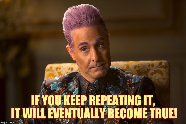 Skillful liars make the best debaters! |  IF YOU KEEP REPEATING IT, IT WILL EVENTUALLY BECOME TRUE! | image tagged in hunger games /caesar flickerman tucci i don't know about that,memes,if at first you don't succeed,lie lie again | made w/ Imgflip meme maker