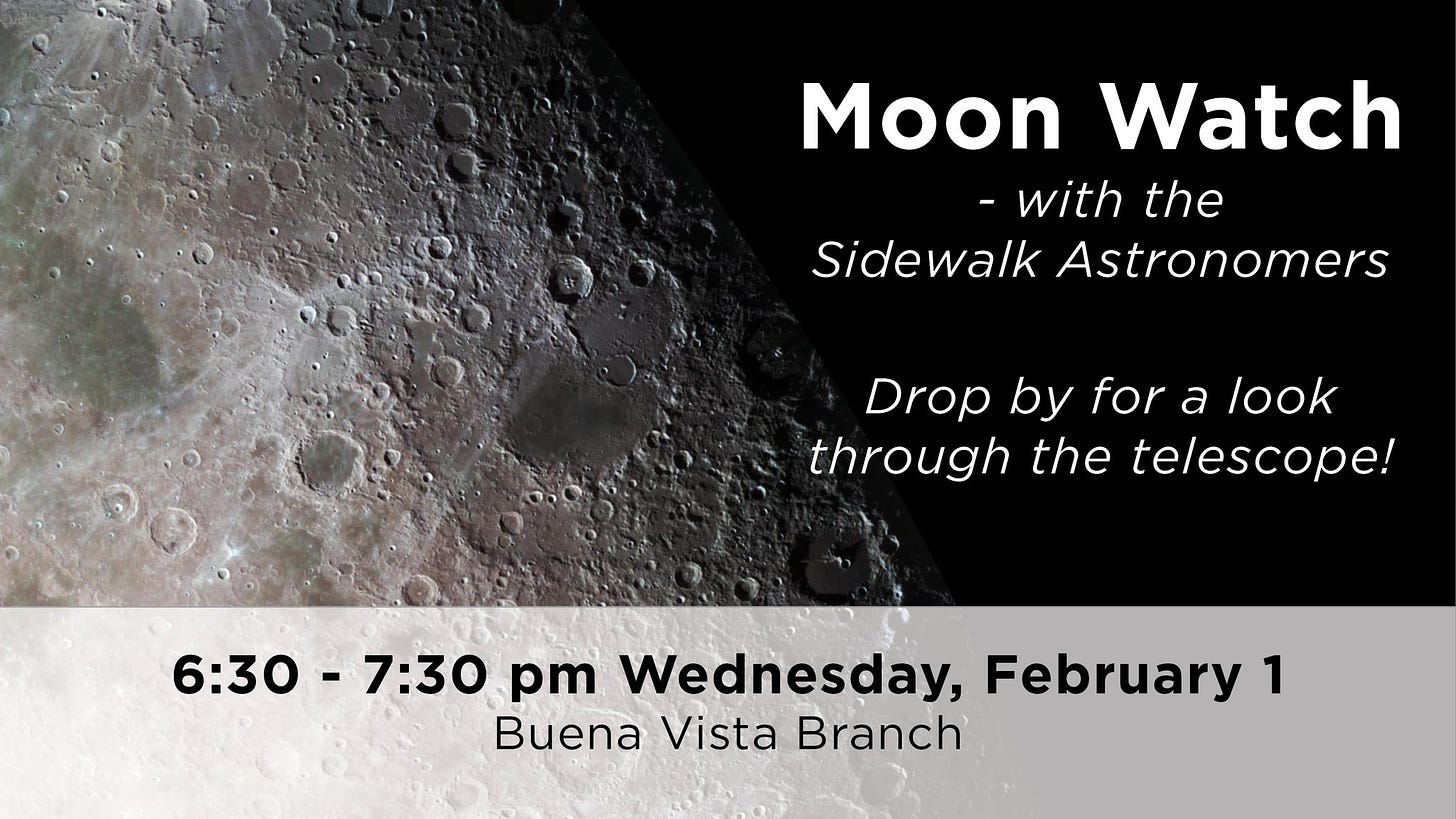 May be an image of night, outdoors and text that says 'Moon Watch -with the Sidewalk Astronomers Drop by for a look through the telescope! 6:30- -7:30 pm Wednesday, February 1 Buena Vista Branch'