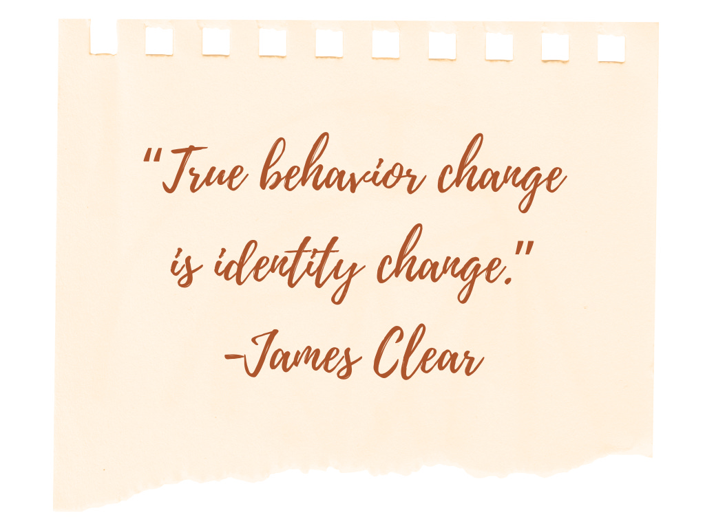 True behavior change is identity change. --James Clear