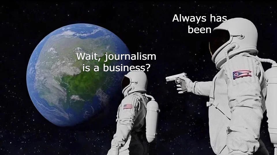 Image description: Two astronauts in space. One of them is shocked that journalism is a business. The other one holds up a gun and says “always has been.”