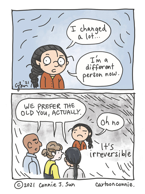 Changed Person Two-panel comic showing a simple illustration of a girl with a braid, reflecting on personal growth. Panel 1 text reads, "I changed a lot...I'm a different person now." In panel 2, a mini-chorus of three figures say in unison, "We prefer the old you, actually." Dismayed, she exclaims, "Oh no - it's irreversible." Original webcomic by Connie Sun, cartoonconnie