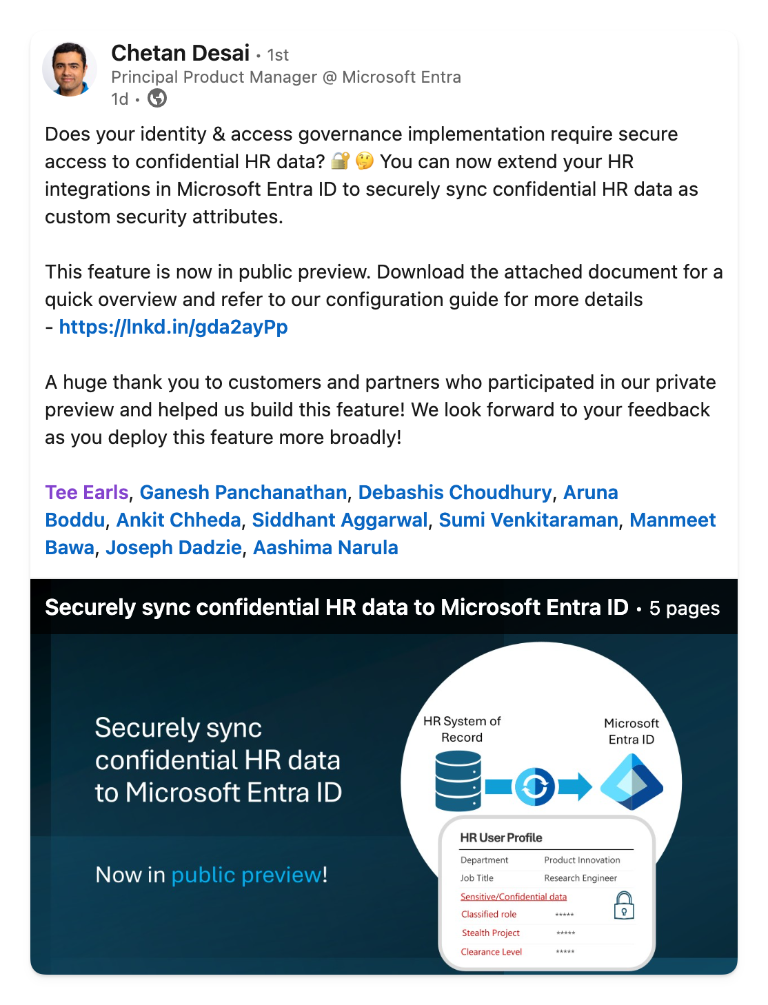 Does your identity & access governance implementation require secure access to confidential HR data? 🔐 🤔 You can now extend your HR integrations in Microsoft Entra ID to securely sync confidential HR data as custom security attributes.   This feature is now in public preview. Download the attached document for a quick overview and refer to our configuration guide for more details - https://lnkd.in/gda2ayPp   A huge thank you to customers and partners who participated in our private preview and helped us build this feature! We look forward to your feedback as you deploy this feature more broadly! 