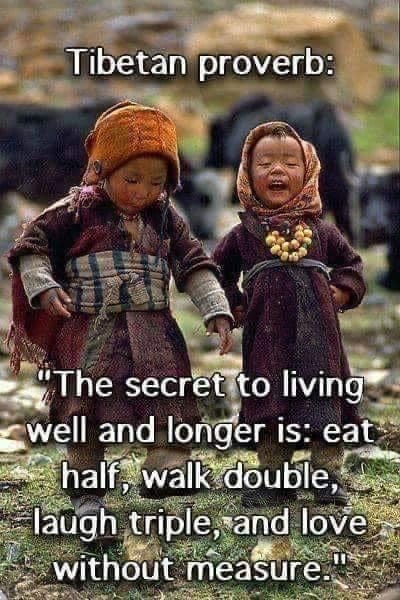 May be an image of 2 people and text that says 'Tibetan proverb: "The secret to living well and longer is: eat half, walk double, laugh triple, and love without measure.'