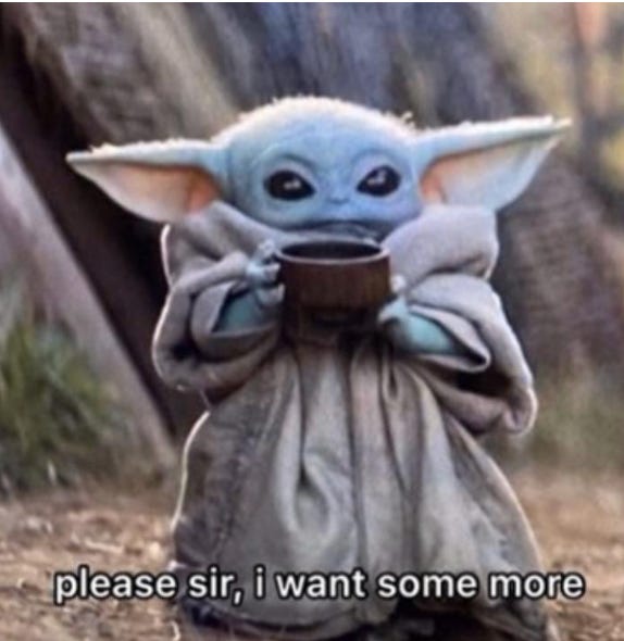 Baby Yoda holding out a cup with caption "Please sir I want some more"