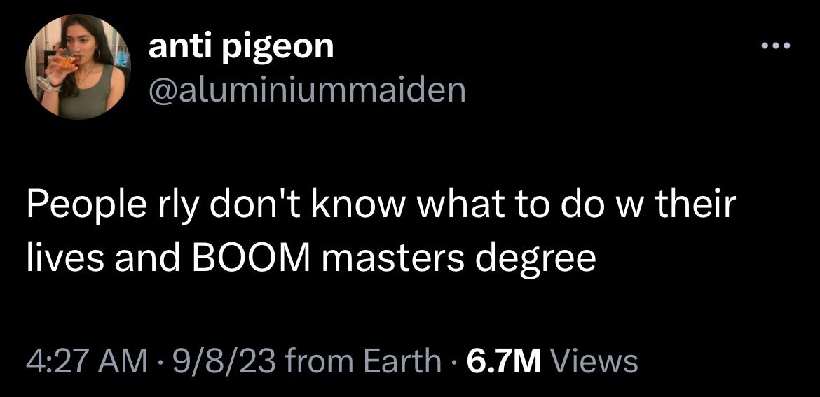 tweet from @alumniummaiden: "people rly don't know what to do with their lives and BOOM masters degree."