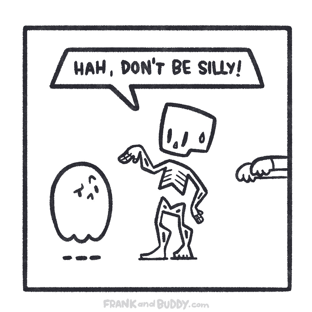 This webcomic shows a nervous skeleton saying Don't be silly, and shrugging it off. The ghost looks suspicious.