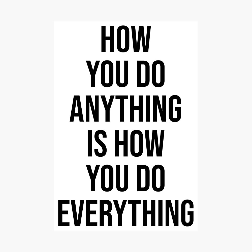 How You Do Anything Is How You Do Everything" Poster for Sale by  mchanfitness | Redbubble