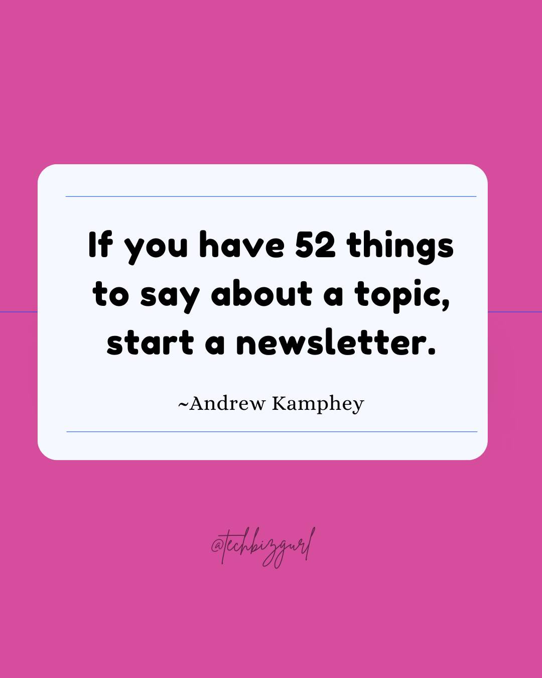 May be a graphic of text that says 'If you have 52 things to say about topic, start a newsletter. ~Andrew Kamphey @tekbuzgarl'