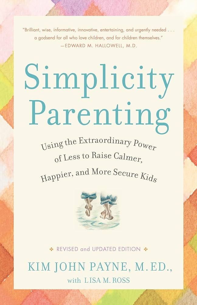 Simplicity Parenting: Using the Extraordinary Power of Less to Raise  Calmer, Happier, and More Secure Kids